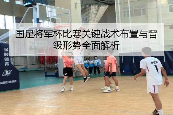国足将军杯比赛关键战术布置与晋级形势全面解析 | Xingji